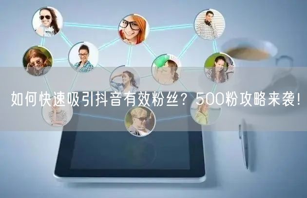 如何快速吸引抖音有效粉丝？500粉攻略来袭！