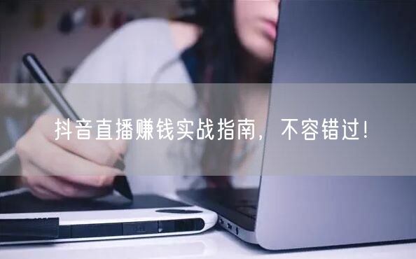 抖音直播赚钱实战指南，不容错过！