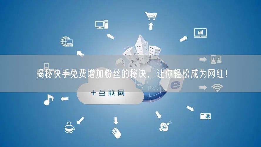 揭秘快手免费增加粉丝的秘诀，让你轻松成为网红！