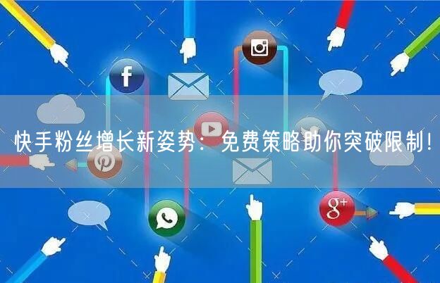 快手粉丝增长新姿势：免费策略助你突破限制！