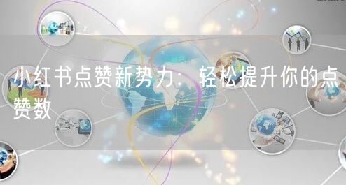 小红书点赞新势力：轻松提升你的点赞数
