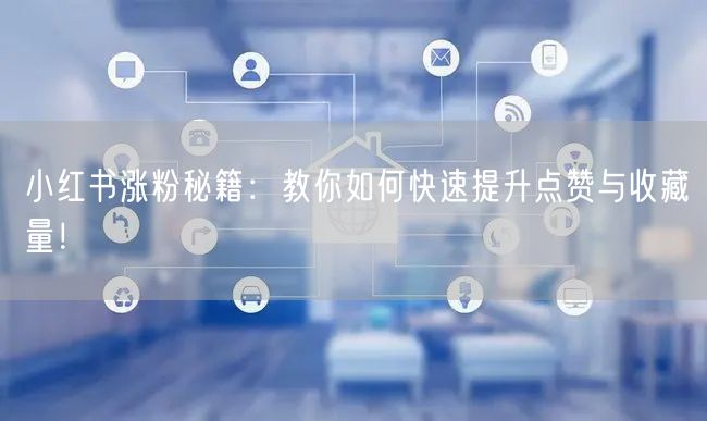 小红书涨粉秘籍：教你如何快速提升点赞与收藏量！