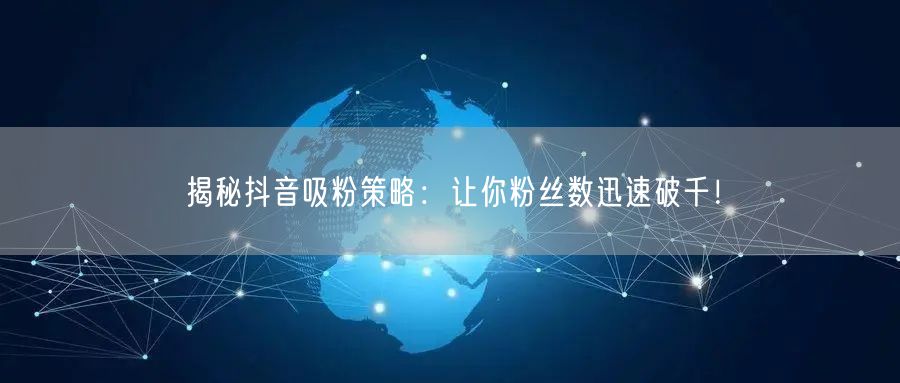 揭秘抖音吸粉策略：让你粉丝数迅速破千！