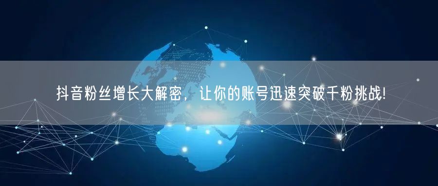 抖音粉丝增长大解密，让你的账号迅速突破千粉挑战!