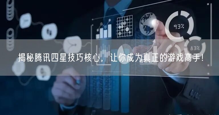 揭秘腾讯四星技巧核心，让你成为真正的游戏高手！