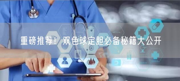 重磅推荐！双色球定胆必备秘籍大公开