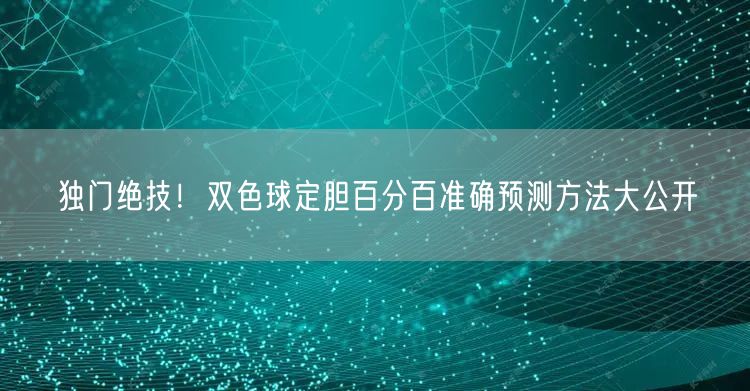独门绝技！双色球定胆百分百准确预测方法大公开