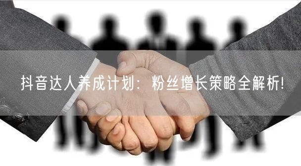 抖音达人养成计划：粉丝增长策略全解析!