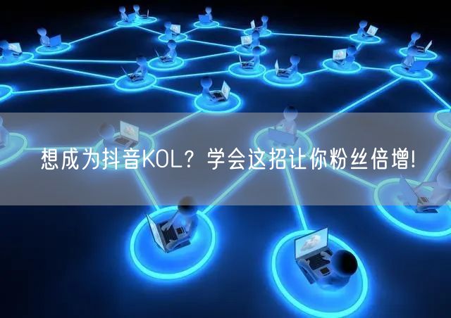 想成为抖音KOL？学会这招让你粉丝倍增!