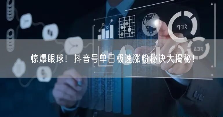 惊爆眼球！抖音号单日极速涨粉秘诀大揭秘！