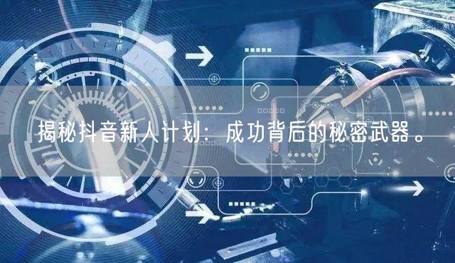 揭秘抖音新人计划：成功背后的秘密武器。