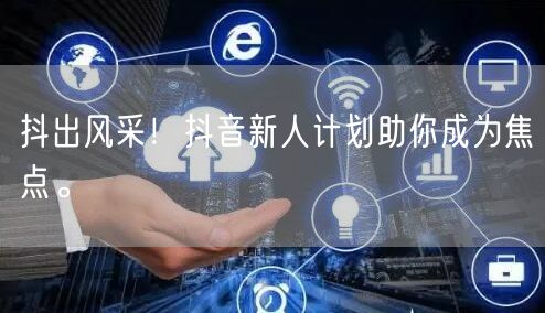 抖出风采！抖音新人计划助你成为焦点。