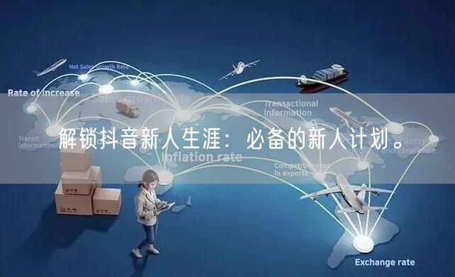 解锁抖音新人生涯：必备的新人计划。