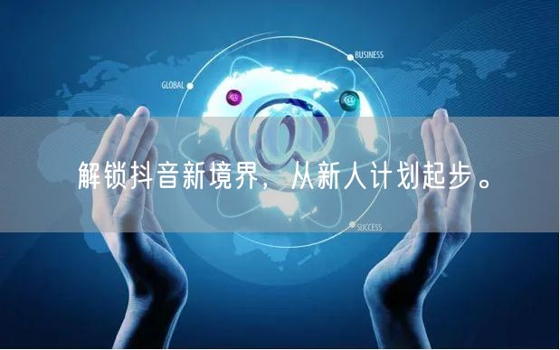 解锁抖音新境界，从新人计划起步。