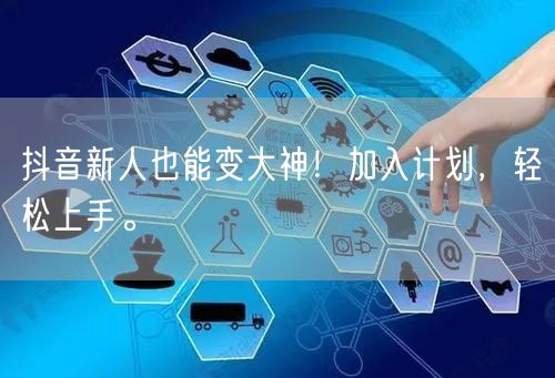 抖音新人也能变大神！加入计划，轻松上手。