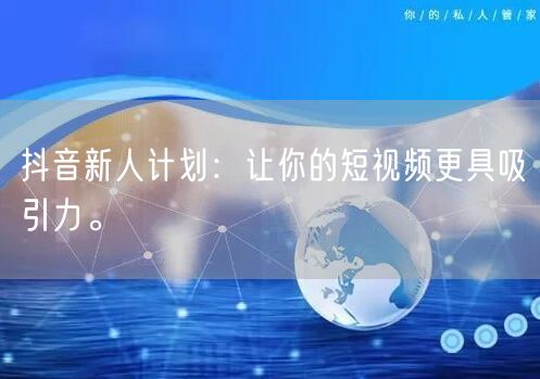 抖音新人计划：让你的短视频更具吸引力。