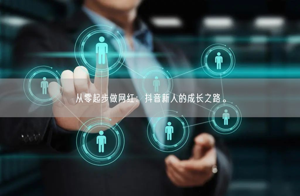 从零起步做网红：抖音新人的成长之路。