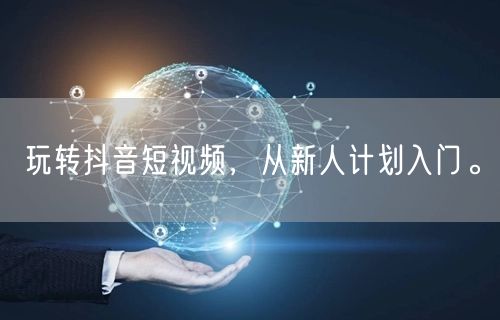 玩转抖音短视频，从新人计划入门。