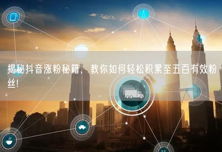 揭秘抖音涨粉秘籍，教你如何轻松积累至五百有效粉丝!