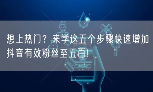 想上热门？来学这五个步骤快速增加抖音有效粉丝至五百!