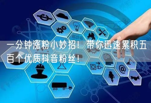 一分钟涨粉小妙招！带你迅速累积五百个优质抖音粉丝！