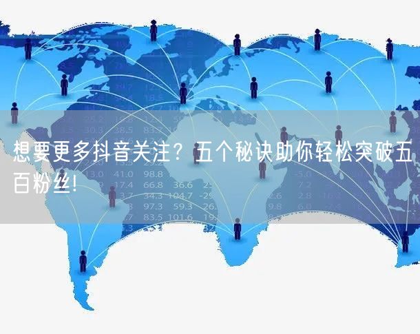 想要更多抖音关注？五个秘诀助你轻松突破五百粉丝!