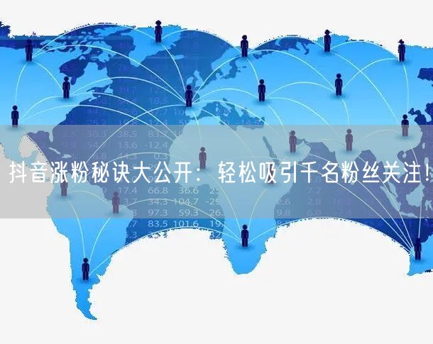 抖音涨粉秘诀大公开：轻松吸引千名粉丝关注！