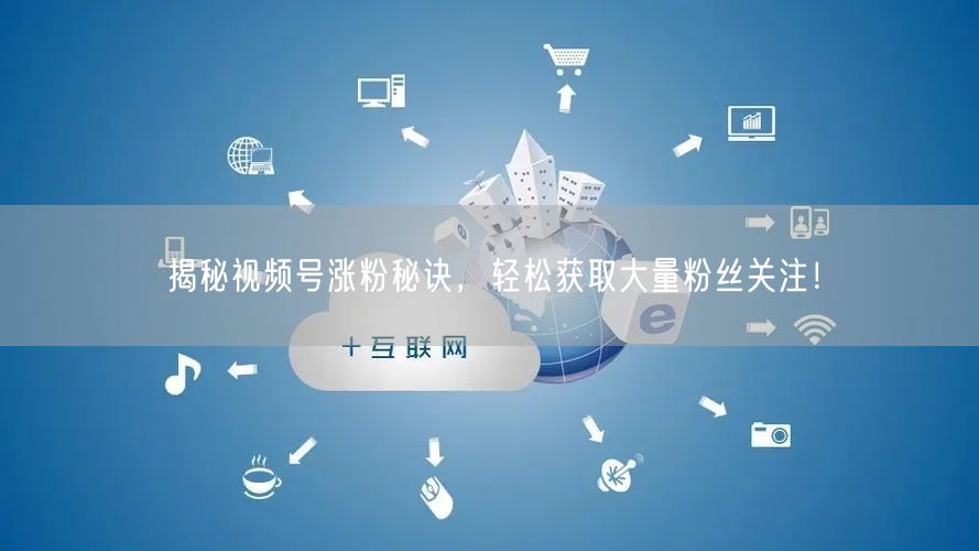 揭秘视频号涨粉秘诀，轻松获取大量粉丝关注！