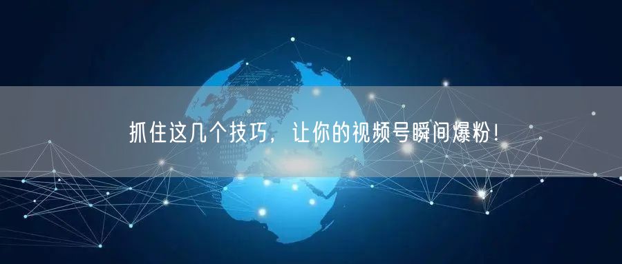 抓住这几个技巧，让你的视频号瞬间爆粉！