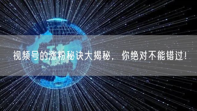 视频号的涨粉秘诀大揭秘，你绝对不能错过！