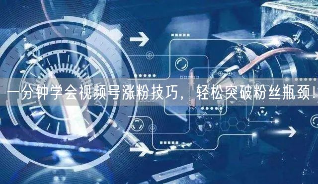 一分钟学会视频号涨粉技巧，轻松突破粉丝瓶颈！