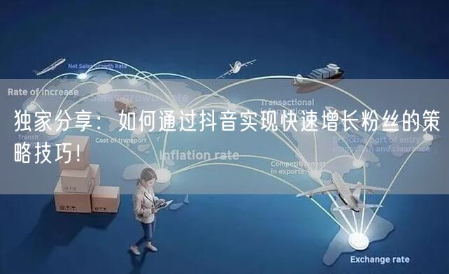 独家分享：如何通过抖音实现快速增长粉丝的策略技巧！