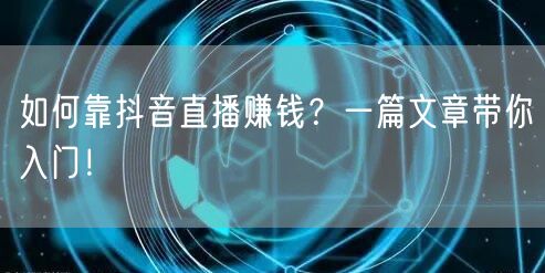 如何靠抖音直播赚钱？一篇文章带你入门！