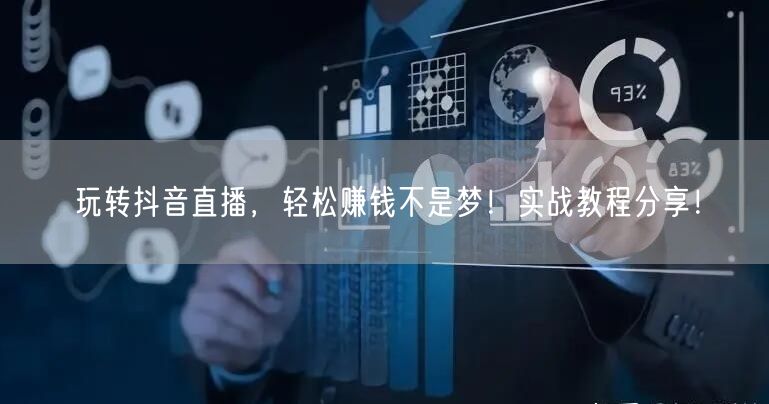 玩转抖音直播，轻松赚钱不是梦！实战教程分享！