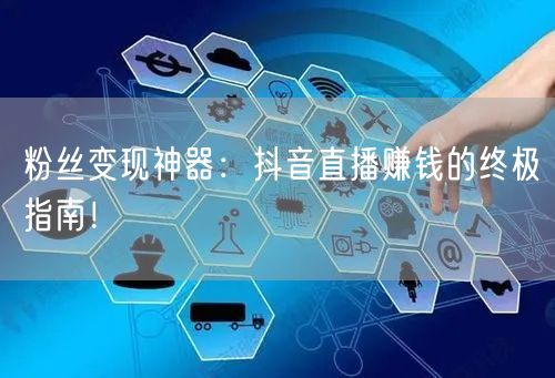 粉丝变现神器：抖音直播赚钱的终极指南！