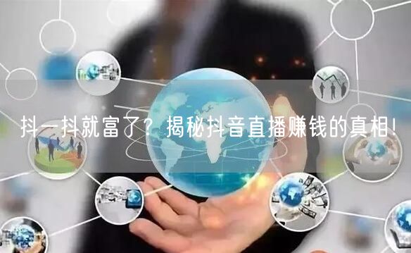抖一抖就富了？揭秘抖音直播赚钱的真相！