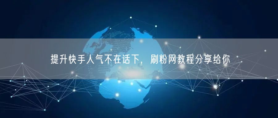 提升快手人气不在话下，刷粉网教程分享给你