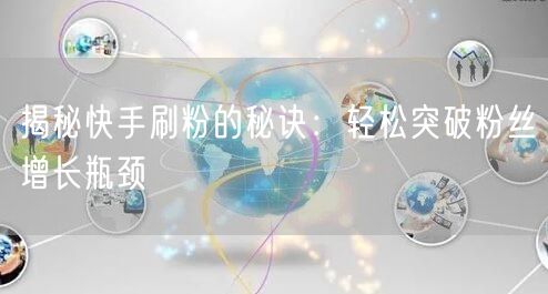 揭秘快手刷粉的秘诀：轻松突破粉丝增长瓶颈