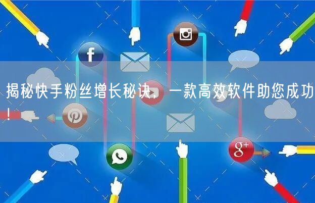 揭秘快手粉丝增长秘诀，一款高效软件助您成功！