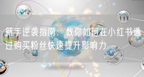新手逆袭指南：教你如何在小红书通过购买粉丝快速提升影响力