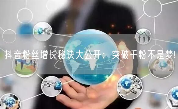 抖音粉丝增长秘诀大公开：突破千粉不是梦!