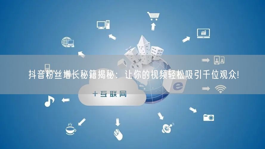 抖音粉丝增长秘籍揭秘：让你的视频轻松吸引千位观众!