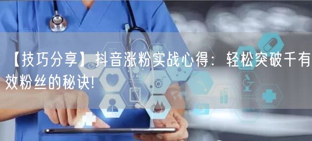 【技巧分享】抖音涨粉实战心得：轻松突破千有效粉丝的秘诀!