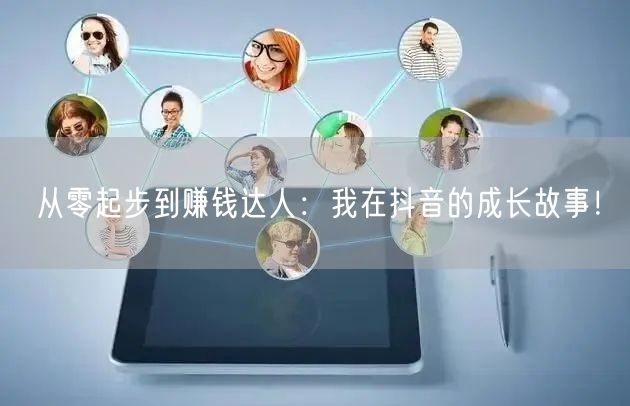 从零起步到赚钱达人：我在抖音的成长故事！