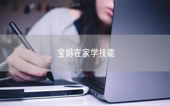 宝妈在家学技能