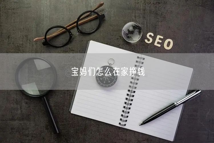 宝妈们怎么在家挣钱