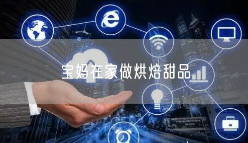 宝妈在家做烘焙甜品