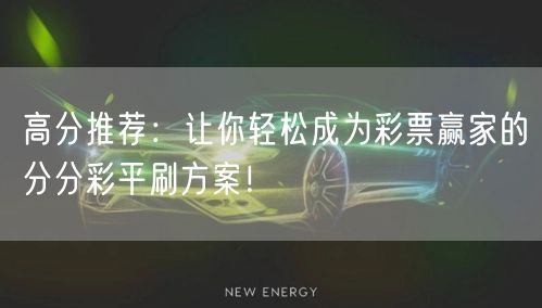 高分推荐：让你轻松成为彩票赢家的分分彩平刷方案！