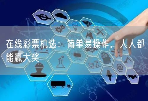 在线彩票机选：简单易操作，人人都能赢大奖